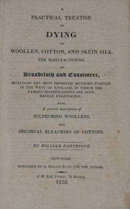Item #10556 A PRACTICAL TREATISE ON DYING OF WOOLEN, COTTON, AND SKEIN SILK,; The manufacturing...