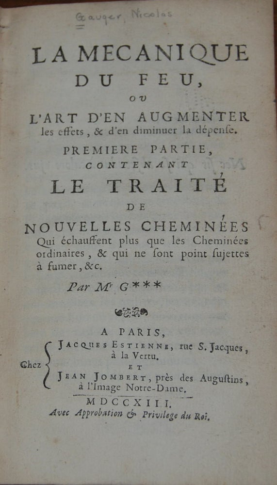 Item #13565 LE MECANIQUE DU FEU,; ou L'art d'en augmenter les effets, &c d'en diminuer le depense. Premiere partie contenant le trait, de nouvelles cheminees qui, chaussent plus le cheminees ordinaires, & qui ne sont point sujettes . Nicolas AUGER, 1680?-1730.
