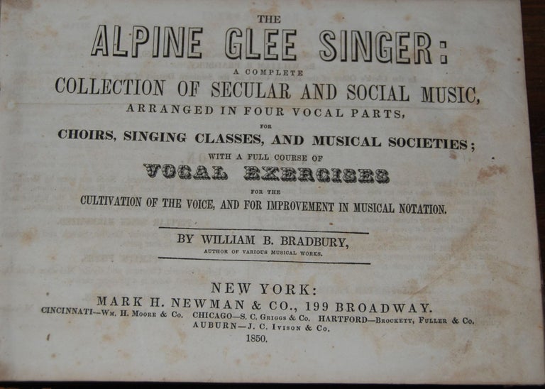 Item #28095 THE ALPINE GLEE SINGER:; a complete collection of secular and social music, arranged in four vocal parts, for Choirs, Singing Classes, and Musical Societies; with a full course of vocal exercises for the cultivation of the voice and for improvement in musical notation. William B. BRADBURY.
