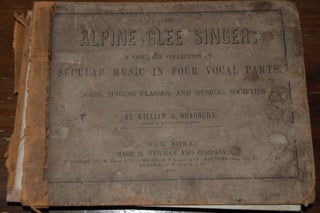 THE ALPINE GLEE SINGER:; a complete collection of secular and social music, arranged in four vocal parts, for Choirs, Singing Classes, and Musical Societies; with a full course of vocal exercises for the cultivation of the voice and for improvement in musical notation.