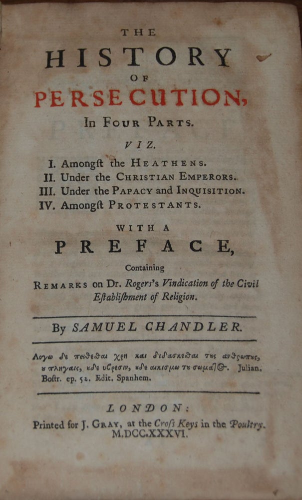 Item #38194 THE HISTORY OF PERSECUTION,; in four parts. Viz. I. Amongst the Heathens. II. Under the Christian Emperors. III. Under the Papacy and Inquisition. IV. Amongst Protestants. With a preface, containing remarks on Dr. Roger's Vindication of the Civil Establishment of Religion. Samuel CHANDLER.