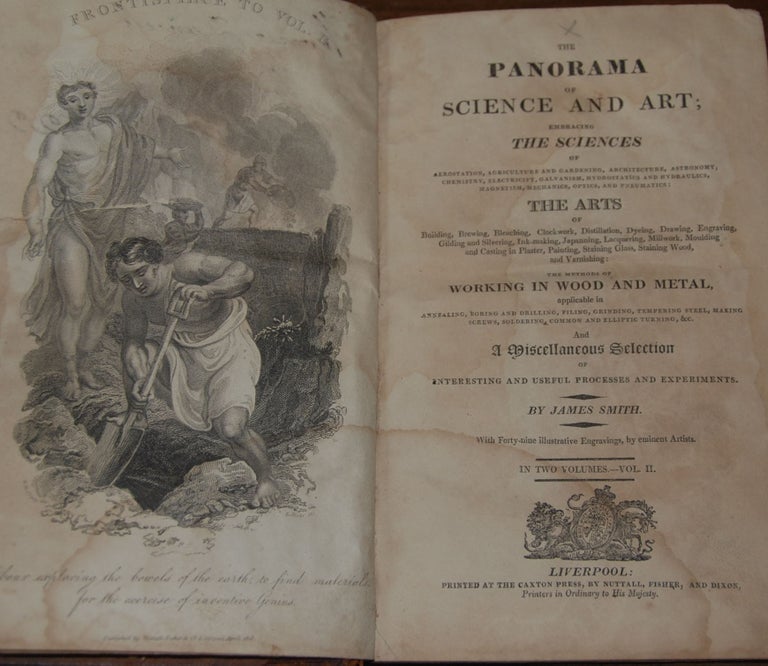 Item #38538 THE PANORAMA OF SCIENCE AND ART;; Embracing the sciences of ... agriculture and gardening, architecture, astronomy, chemistry....The arts of... brewing,... distillation, dyeing,... millwork,... painting...The methods of working in wood and metal ... and a miscellaneous selection of interesting and useful processes and experiments. James SMITH.