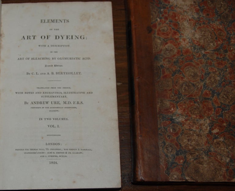 Item #39524 ELEMETS OF THE ART OF DYEING;; with description of the art of bleaching by oxymuriatic acid. Translated from the French, with notes and engravings, illustrative and supplementary by Andrew Ure, ... in two volumes. BERTHOLLET, A. B., laude, ouis.