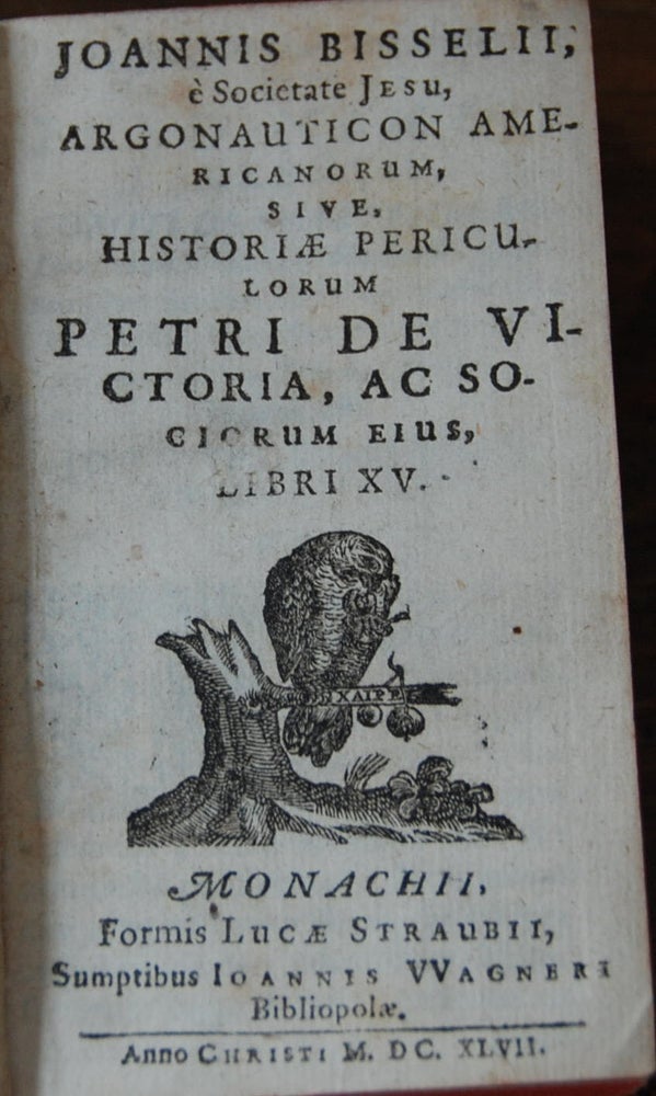 Item #41245 ARGONAUTICON AMERICANORUM; sive historiae periculorum Petri de Victoria ac sociorum ejus. Libri XV. Joannis BISSELIUS.