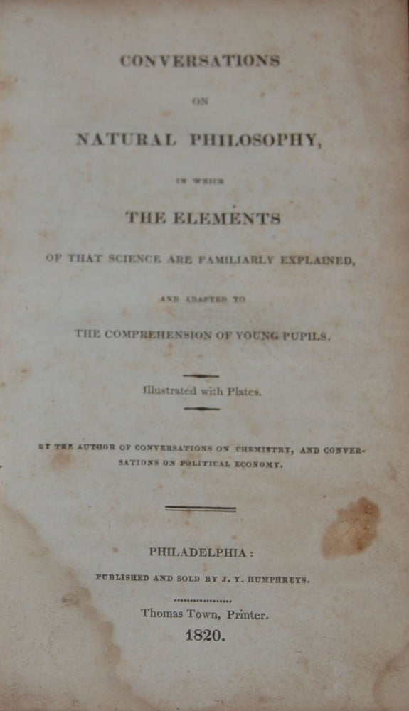 Item #44811 CONVERSATIONS ON NATURAL PHILOSOPHY,; in which The Elements of that Science are Familiarly Exlained and adapted to The Comprehension of Young Pupils. Illustrated with plates by the author of Conversations on Chemistry and Conversarions on Political Economy. Jane Haldimand MARCET.