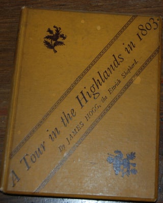 A TOUR IN THE HIGHLANDS; In 1803: A series of letters by ..., the Ettrick shepherd, addressed to Sir Walter Scott, Bart.