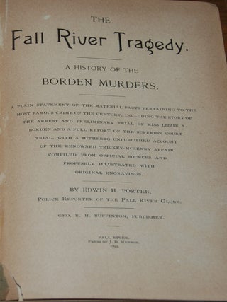 THE FALL RIVER TRAGEDY.; A History of the Borden Murders. A plain statement of the material facts pertaining to the most famous crime of the century, including the story of the arrest and preliminary trial of Miss Lizzie A. Borden and a full report of the Superior Court trial, with a hitherto unpublished account of the renowned Trickey-McHenry affair compiled from official sources and profusely illustrated with original engravings.