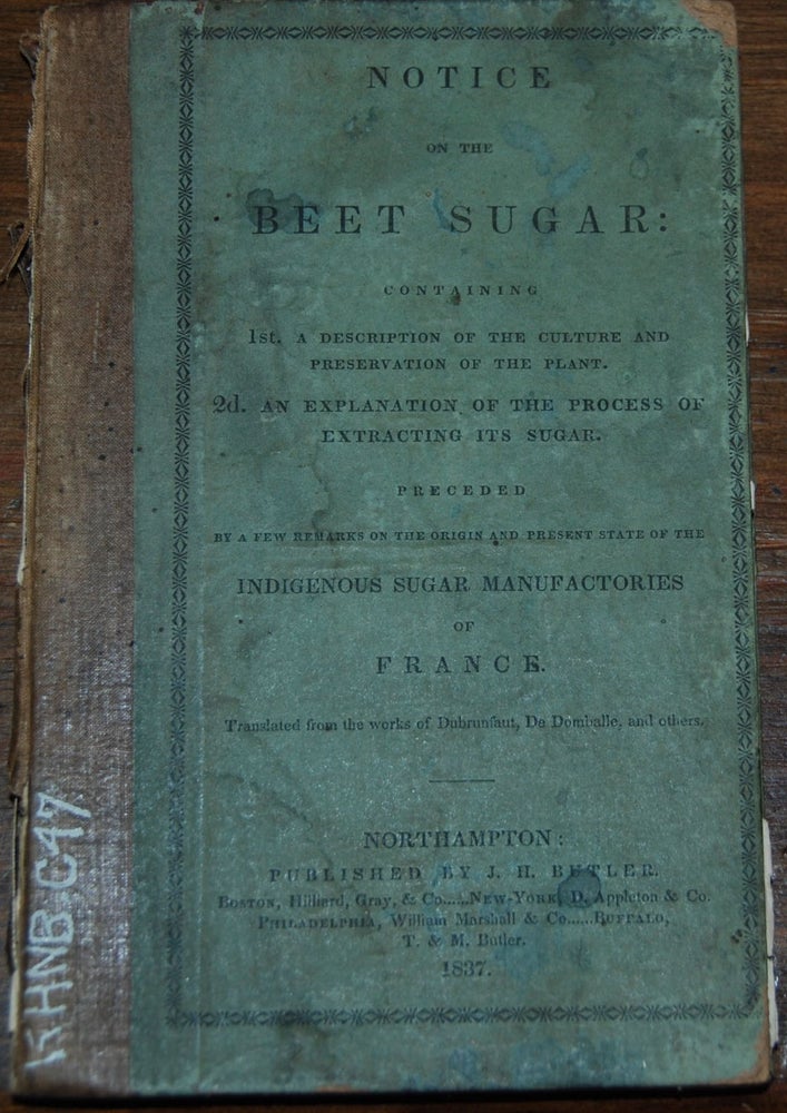 Item #9056 NOTICE ON THE BEET SUGAR:; containing 1st. A description of the culture and preservation of the plant. 2nd. An explanation of the process of extracting its sugar. Preceded by a few remarks on the origin of the present state of the indigenous sugar manufactories of France. Translated from the work of Dubrunfaut, DeDomballe, etc. Edward CHURCH.